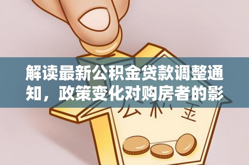 卢龙解读最新公积金贷款调整通知，政策变化对购房者的影响
