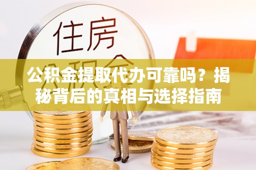 卢龙公积金提取代办可靠吗？揭秘背后的真相与选择指南