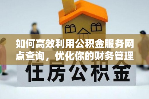 卢龙如何高效利用公积金服务网点查询，优化你的财务管理