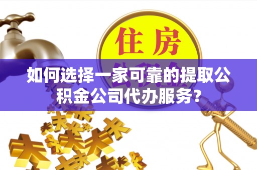 卢龙如何选择一家可靠的提取公积金公司代办服务？