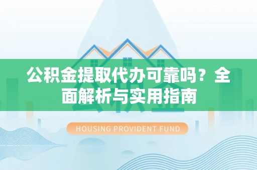 卢龙公积金提取代办可靠吗？全面解析与实用指南