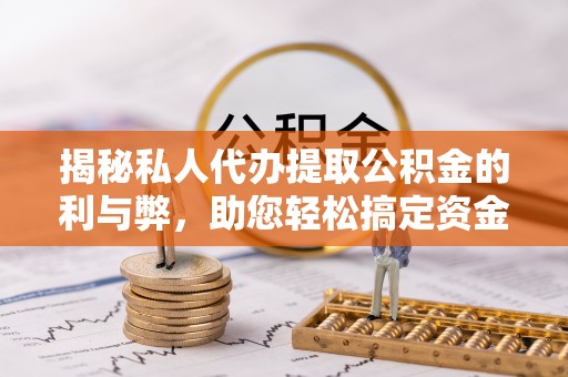 卢龙揭秘私人代办提取公积金的利与弊，助您轻松搞定资金难题