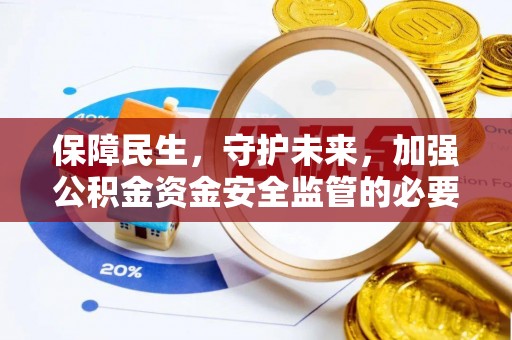卢龙保障民生，守护未来，加强公积金资金安全监管的必要性与实践