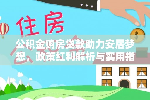 卢龙公积金购房贷款助力安居梦想，政策红利解析与实用指南