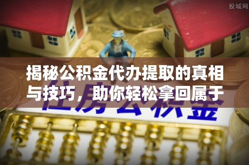 卢龙揭秘公积金代办提取的真相与技巧，助你轻松拿回属于自己的钱