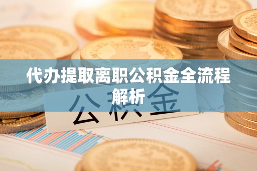 卢龙代办提取离职公积金全流程解析