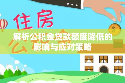 卢龙解析公积金贷款额度降低的影响与应对策略