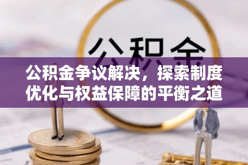 卢龙公积金争议解决，探索制度优化与权益保障的平衡之道