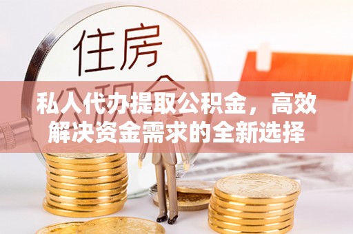 卢龙私人代办提取公积金，高效解决资金需求的全新选择