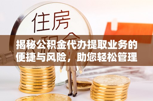 卢龙揭秘公积金代办提取业务的便捷与风险，助您轻松管理财务