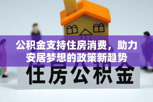 卢龙公积金支持住房消费，助力安居梦想的政策新趋势