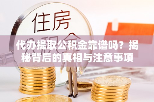 卢龙代办提取公积金靠谱吗？揭秘背后的真相与注意事项