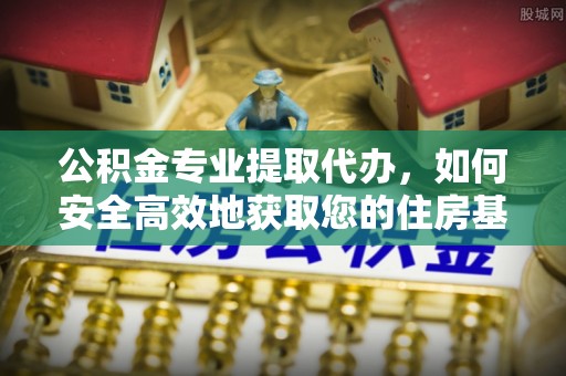 卢龙公积金专业提取代办，如何安全高效地获取您的住房基金
