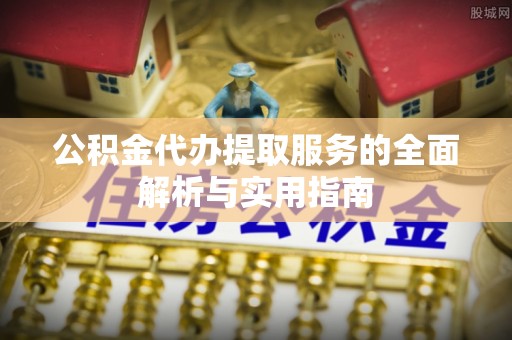 卢龙公积金代办提取服务的全面解析与实用指南