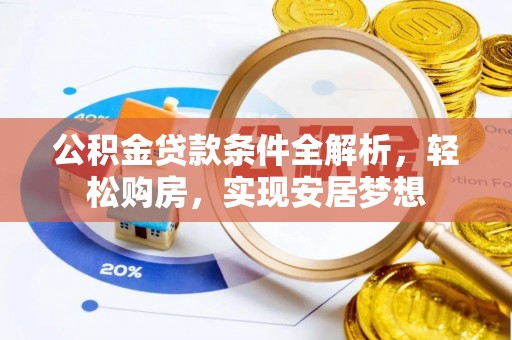 卢龙公积金贷款条件全解析，轻松购房，实现安居梦想