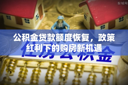 卢龙公积金贷款额度恢复，政策红利下的购房新机遇