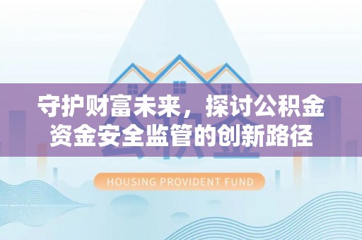 卢龙守护财富未来，探讨公积金资金安全监管的创新路径