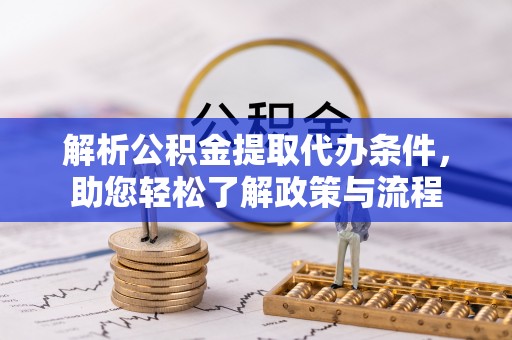卢龙解析公积金提取代办条件，助您轻松了解政策与流程