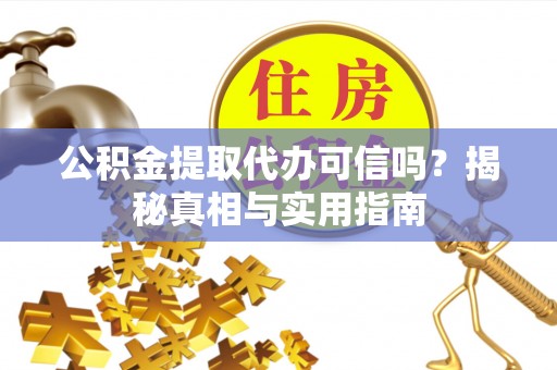卢龙公积金提取代办可信吗？揭秘真相与实用指南