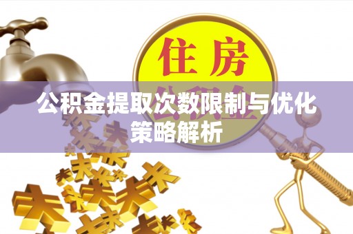 卢龙公积金提取次数限制与优化策略解析