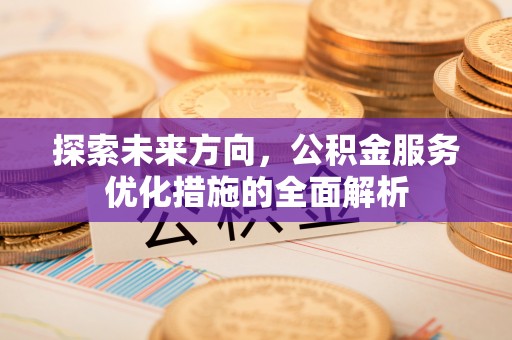 卢龙探索未来方向，公积金服务优化措施的全面解析