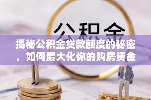 卢龙揭秘公积金贷款额度的秘密，如何最大化你的购房资金