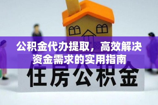 卢龙公积金代办提取，高效解决资金需求的实用指南