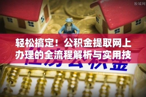 卢龙轻松搞定！公积金提取网上办理的全流程解析与实用技巧