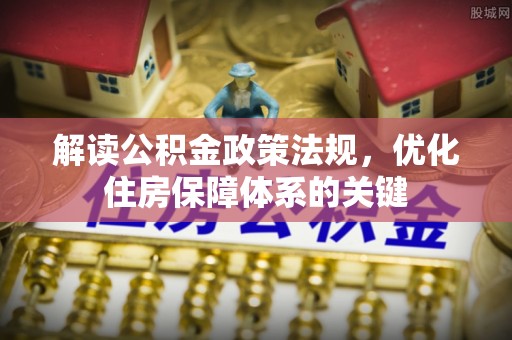 卢龙解读公积金政策法规，优化住房保障体系的关键