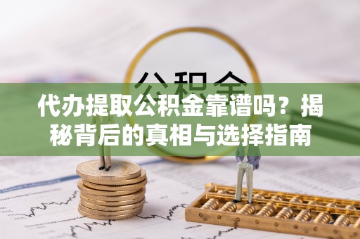 卢龙代办提取公积金靠谱吗？揭秘背后的真相与选择指南