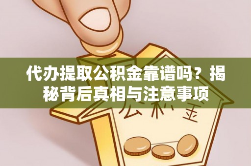 卢龙代办提取公积金靠谱吗？揭秘背后真相与注意事项