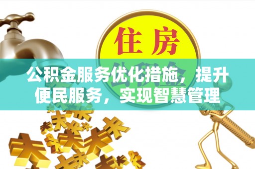 卢龙公积金服务优化措施，提升便民服务，实现智慧管理