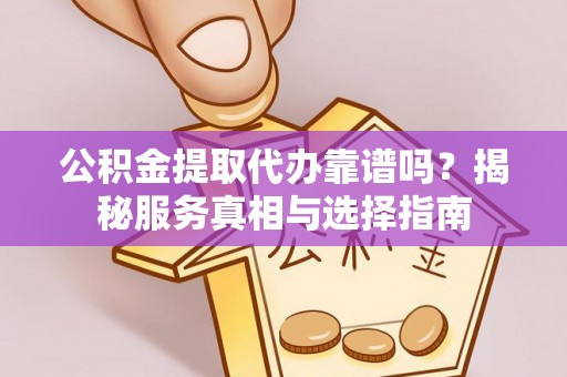 卢龙公积金提取代办靠谱吗？揭秘服务真相与选择指南