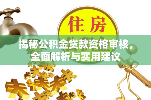 卢龙揭秘公积金贷款资格审核，全面解析与实用建议