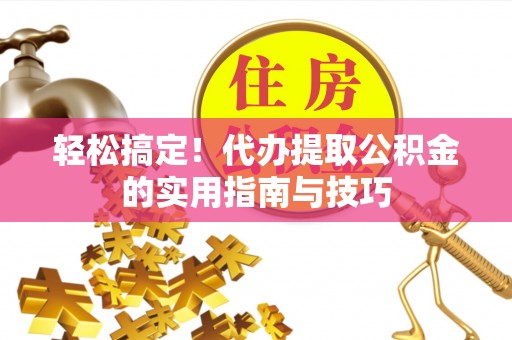 卢龙轻松搞定！代办提取公积金的实用指南与技巧
