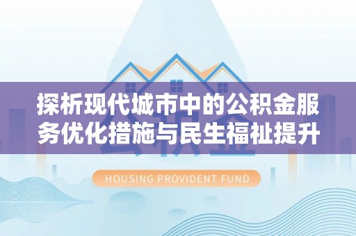卢龙探析现代城市中的公积金服务优化措施与民生福祉提升之道