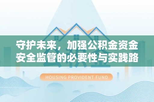 卢龙守护未来，加强公积金资金安全监管的必要性与实践路径