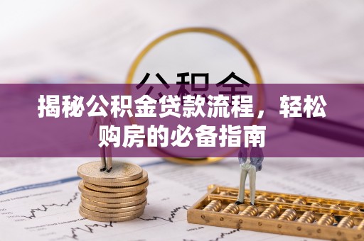 卢龙揭秘公积金贷款流程，轻松购房的必备指南