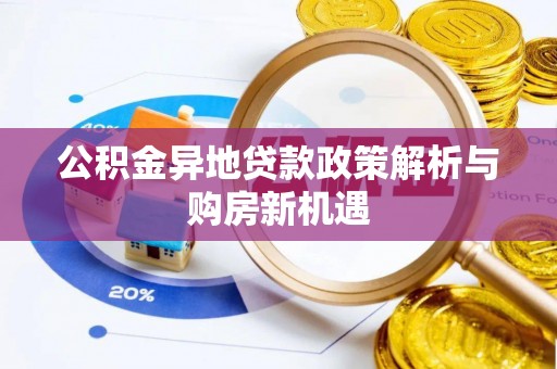 卢龙公积金异地贷款政策解析与购房新机遇