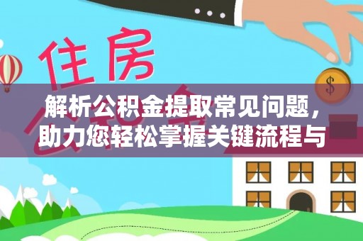 卢龙解析公积金提取常见问题，助力您轻松掌握关键流程与技巧