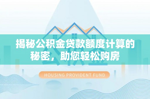 卢龙揭秘公积金贷款额度计算的秘密，助您轻松购房