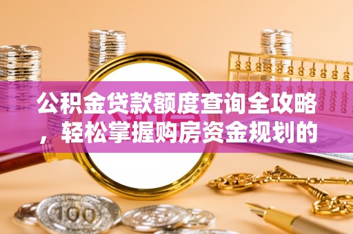 卢龙公积金贷款额度查询全攻略，轻松掌握购房资金规划的关键