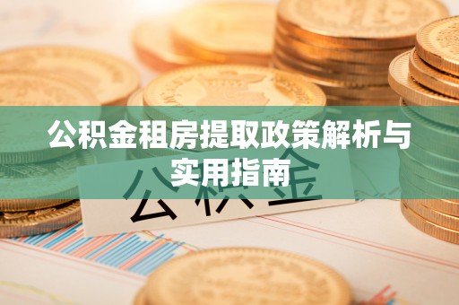 卢龙公积金租房提取政策解析与实用指南