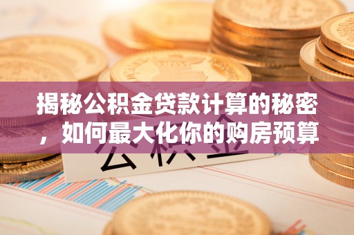 卢龙揭秘公积金贷款计算的秘密，如何最大化你的购房预算