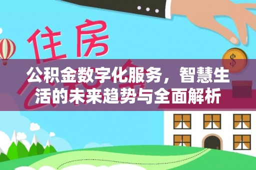 卢龙公积金数字化服务，智慧生活的未来趋势与全面解析
