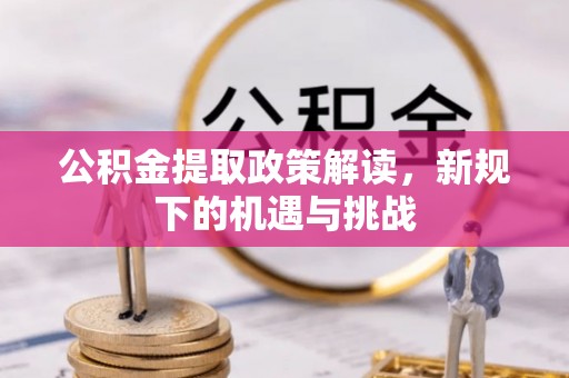 卢龙公积金提取政策解读，新规下的机遇与挑战