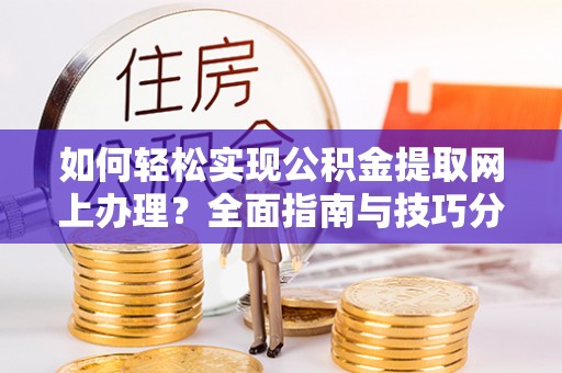 卢龙如何轻松实现公积金提取网上办理？全面指南与技巧分享