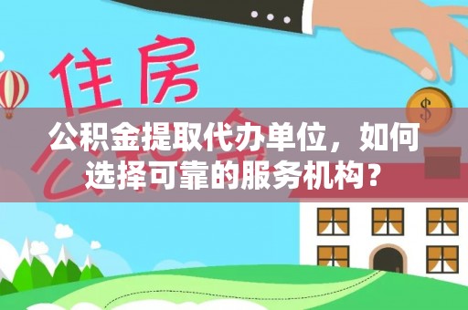 卢龙公积金提取代办单位，如何选择可靠的服务机构？
