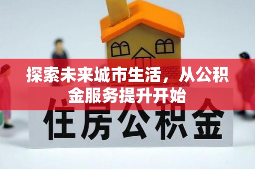 卢龙探索未来城市生活，从公积金服务提升开始