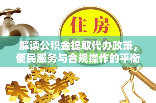 卢龙解读公积金提取代办政策，便民服务与合规操作的平衡之道